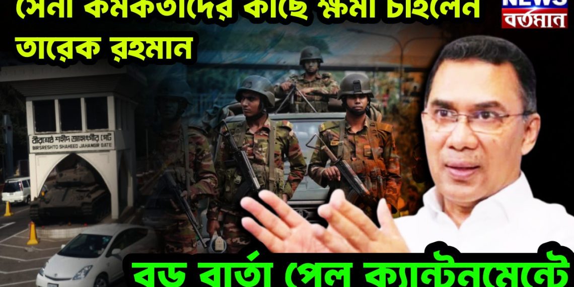 সেনা কর্মকর্তাদের কাছে ক্ষমা চাইলেন তারেক রহমান, বড় বার্তা পেল ক্যান্টনমেন্ট