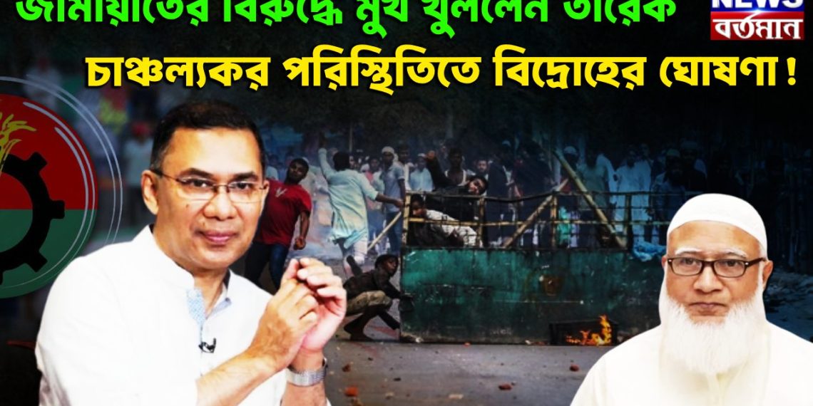 জামাতের বিরুদ্ধে মুখ খুললেন তারেক চাঞ্চল্যকর পরিস্থিতিতে বিদ্রোহের ঘোষণা