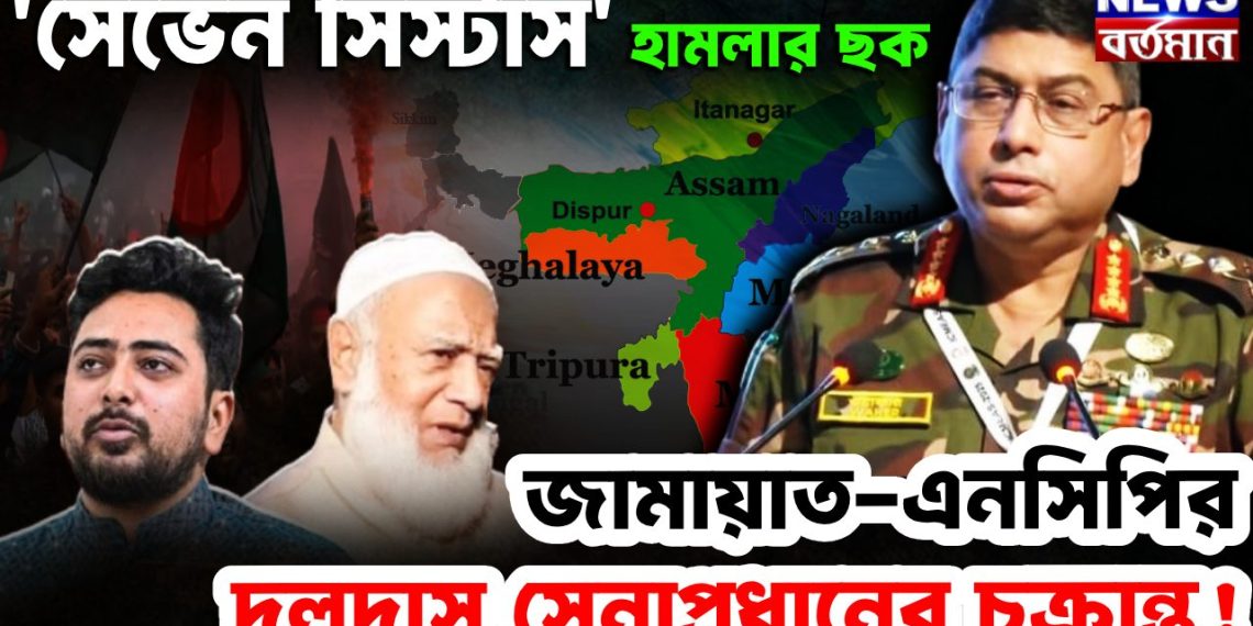 ‘সেভেন সিস্টার্স’ হামলার ছক জামায়াত-এনসিপির দলদাস সেনাপ্রধানের চক্রান্ত