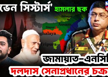 ‘সেভেন সিস্টার্স’ হামলার ছক জামায়াত-এনসিপির দলদাস সেনাপ্রধানের চক্রান্ত