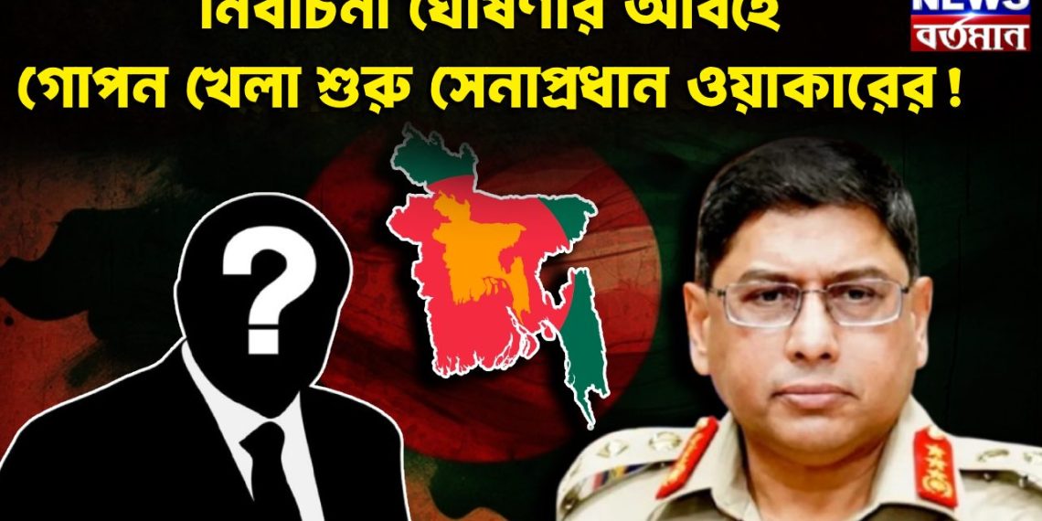 নির্বাচনী ঘোষণার আবহে গোপন খেলা শুরু সেনাপ্রধান ওয়াকারের