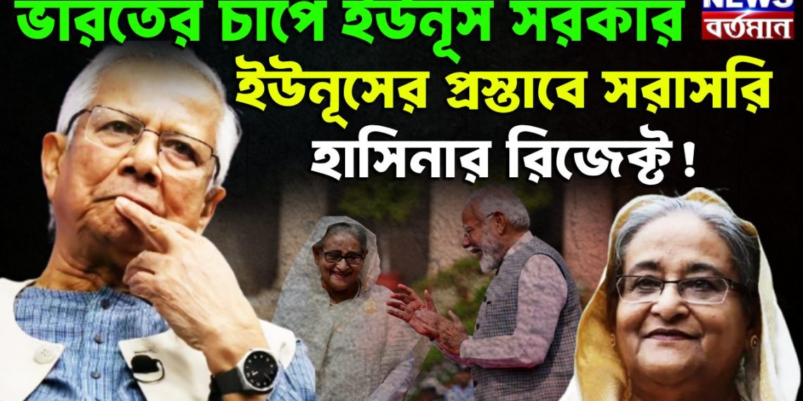 ভারতের চাপে ইউনূস সরকার। ইউনূসের প্রস্তাবে সরাসরি হাসিনার রিজেক্ট