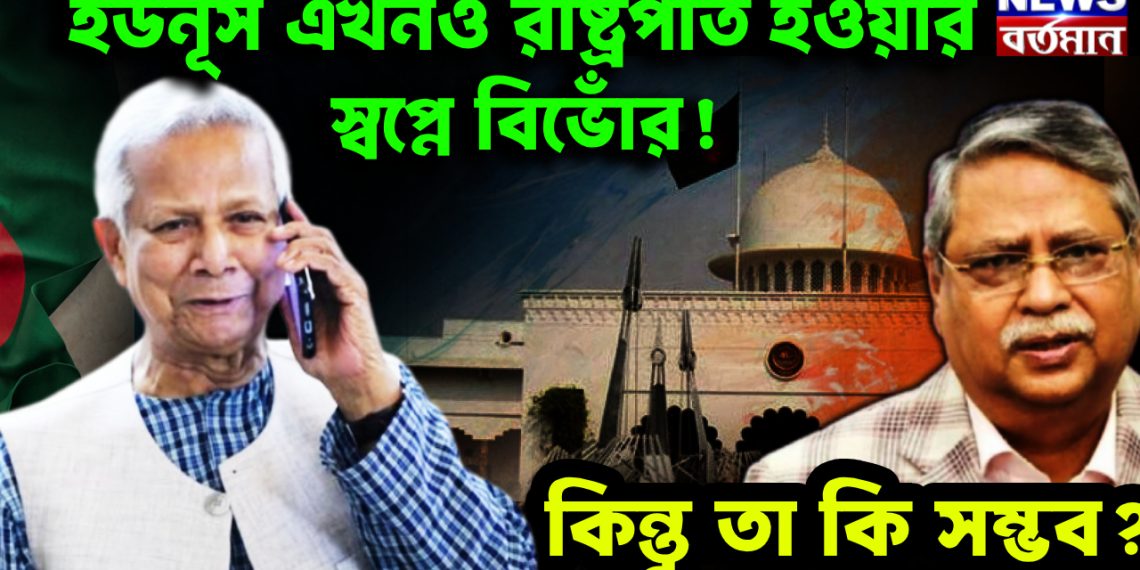 ইউনূস এখনও রাষ্ট্রপতি হওয়ার স্বপ্নে বিভোঁর! কিন্তু তা কি সম্ভব?