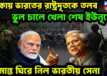 ঢাকায় ভারতের রাষ্ট্রদূতকে তলব ভুল চালে খেলা শেষ ইউনূসের। সীমান্ত ঘিরে নিল ভারতীয় সেনা।