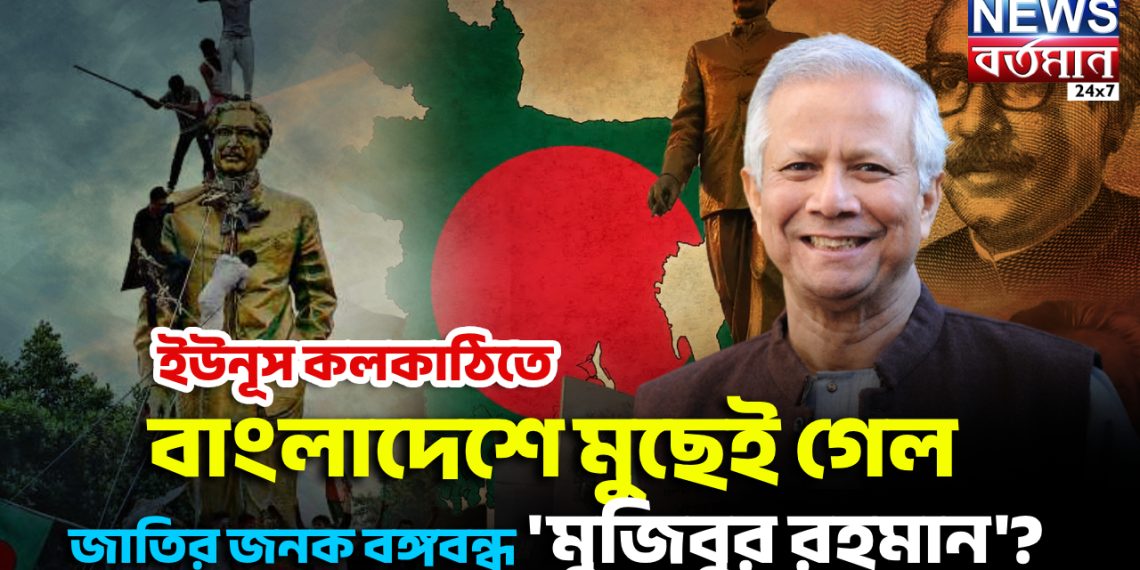 ইউনূস কলকাঠিতে  বাংলাদেশে মুছেই গেল জাতির জনক বঙ্গবন্ধু ‘মুজিবুর রহমান’?