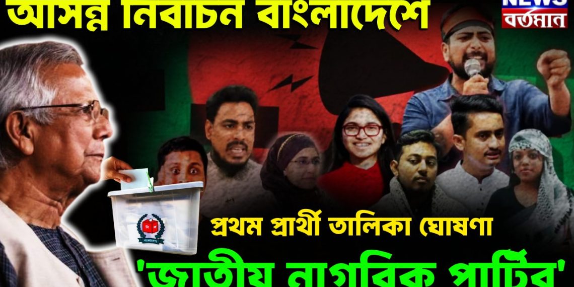 আসন্ন নির্বাচন বাংলাদেশে প্রথম প্রার্থী তালিকা ঘোষণা ‘জাতীয় নাগরিক পার্টির’