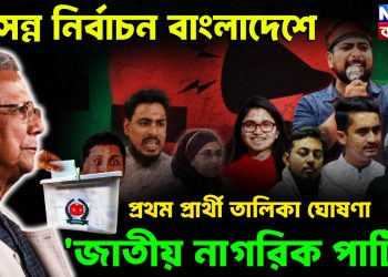 আসন্ন নির্বাচন বাংলাদেশে প্রথম প্রার্থী তালিকা ঘোষণা ‘জাতীয় নাগরিক পার্টির’