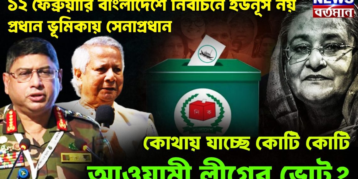 ১২ ফেব্রুয়ারি বাংলাদেশে নির্বাচনে ইউনূস নয় প্রধান ভূমিকায় সেনাপ্রধান। কোথায় যাচ্ছে কোটি কোটি আওয়ামী লীগের ভোট