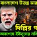 জ্বলছে বাংলাদেশ উত্তপ্ত ভারত দিল্লির গর্জনে অবশেষে ইউনূসের নতি স্বীকার