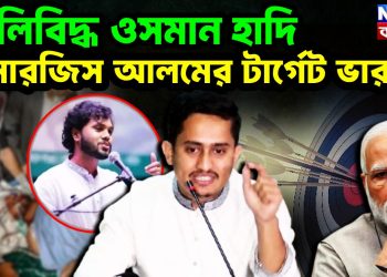 গুলিবিদ্ধ ওসমান হাদি সারজিস আলমের টার্গেট ভারত!