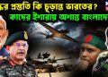যুদ্ধের প্রস্ততি কি চূড়ান্ত ভারতের? কাদের ইশারায় অশান্ত বাংলাদেশ।