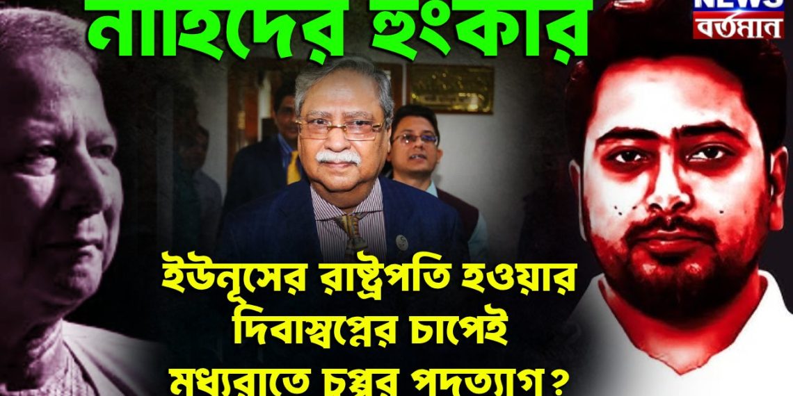 নাহিদের হুংকার ইউনূসের রাষ্ট্রপতি হওয়ার দিবাস্বপ্নের চাপেই মধ্যরাতে চুপ্পুর পদত্যাগ?