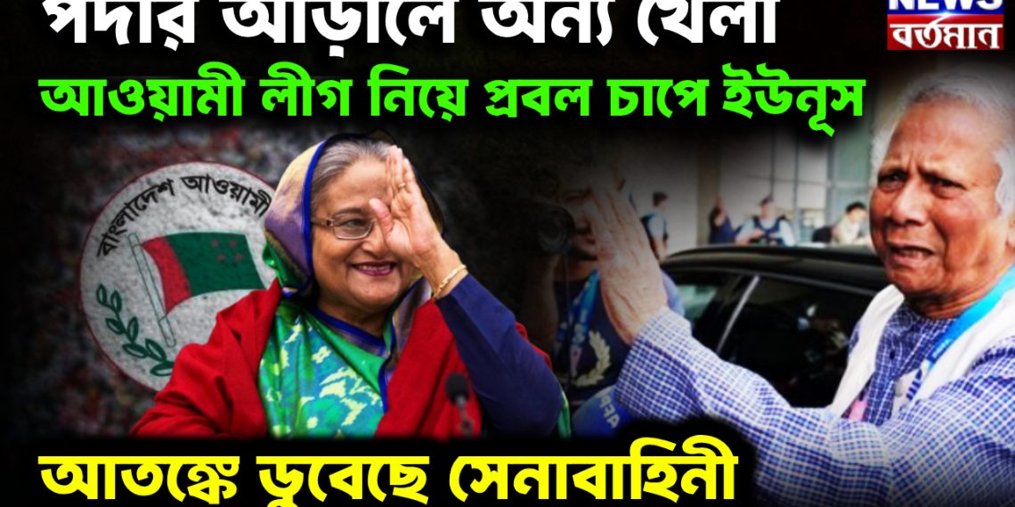 পর্দার আড়ালে অন্য খেলা। আওয়ামী লীগ নিয়ে প্রবল চাপে ইউনূস। আতঙ্কে ডুবেছে সেনাবাহিনী।