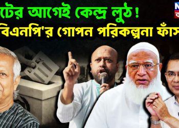 ভোটের আগেই কেন্দ্র লুঠ? বিএনপি’র গোপন পরিকল্পনা ফাঁস