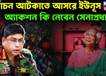 নির্বাচন আটকাতে আসরে ইউনূস। অ্যাকশন কি নেবেন সেনাপ্রধান ?