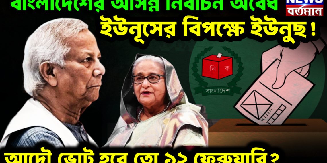 বাংলাদেশের আসন্ন নির্বাচন অবৈধ, ইউনূসের বিপক্ষে ইউনুছ! আদৌ ভোট হবে তো ১২ ফেব্রুয়ারি?