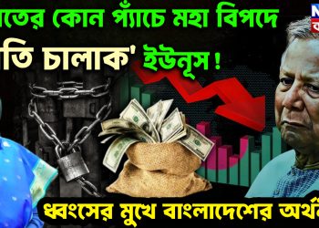 ভারতের কোন প্যাঁচে মহা বিপদে ‘অতি চালাক’ ইউনূস! ধ্বংসের মুখে বাংলাদেশের অর্থনীতি