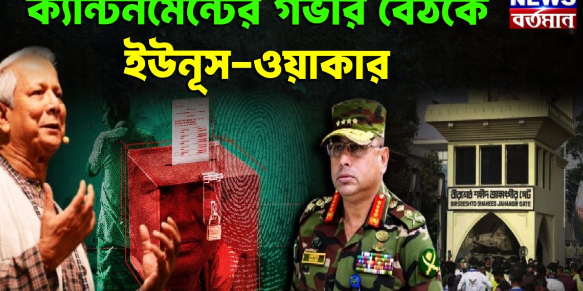 ক্যান্টনমেন্টের গভীর বৈঠকে ইউনূস-ওয়াকার