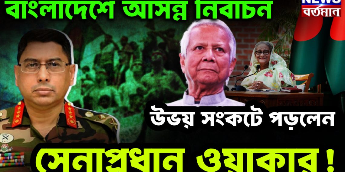 বাংলাদেশে আসন্ন নির্বাচন। উভয় সংকটে পড়লেন সেনাপ্রধান ওয়াকার
