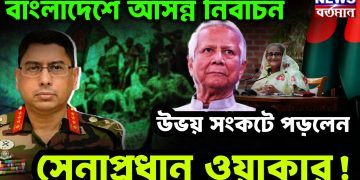 বাংলাদেশে আসন্ন নির্বাচন। উভয় সংকটে পড়লেন সেনাপ্রধান ওয়াকার