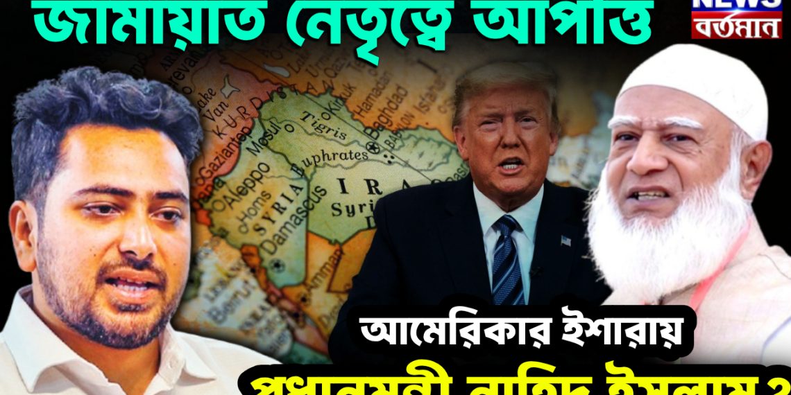 জামায়াত নেতৃত্বে আপত্তি আমেরিকার ইশারায় প্রধানমন্ত্রী নাহিদ ইসলাম?