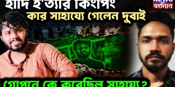 হাদি হ*ত্যার কিংপিং কার সাহায্যে গেলেন দুবাই গোপনে কে করেছিল সাহায্য?