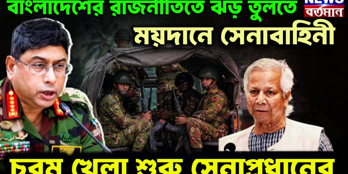 বাংলাদেশের রাজনীতিতে ঝড় তুলতে ময়দানে সেনাবাহিনী চরম খেলা শুরু সেনাপ্রধানের।