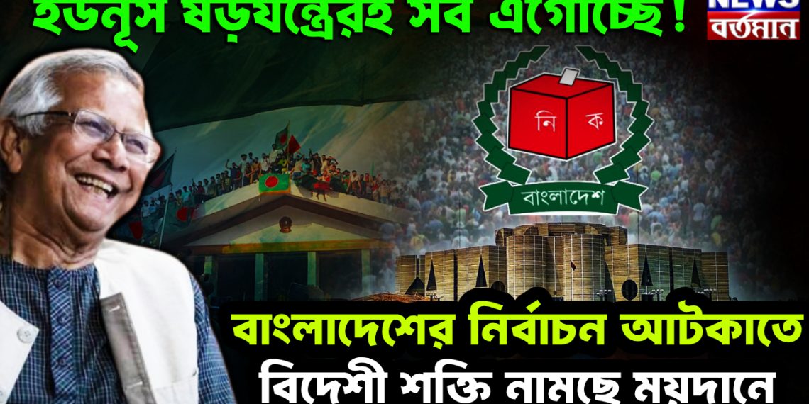ইউনূস ষড়যন্ত্রেই সব এগোচ্ছে! বাংলাদেশের নির্বাচন আটকাতে বিদেশি শক্তি নামছে ময়দানে।
