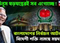 ইউনূস ষড়যন্ত্রেই সব এগোচ্ছে! বাংলাদেশের নির্বাচন আটকাতে বিদেশি শক্তি নামছে ময়দানে।