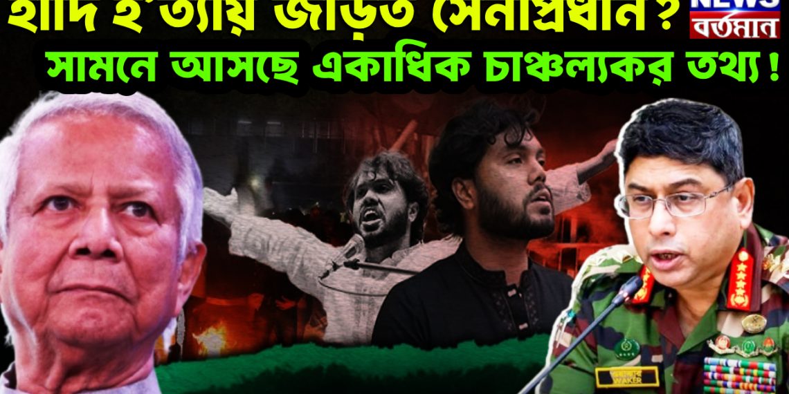 হাদি হ’ ত্যায় জড়িত সেনাপ্রধান? সামনে আসছে একাধিক চাঞ্চল্যকর তথ্য!
