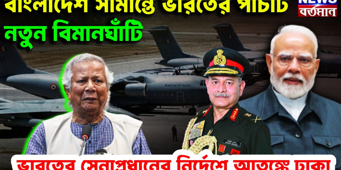বাংলাদেশ সীমান্তে ভারতের পাঁচটি নতুন বিমানঘাঁটি ভারতের সেনাপ্রধানের নির্দেশে আতঙ্কে ঢাকা