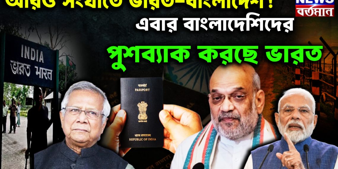 আরো সংঘাতে ভারত-বাংলাদেশ! এবার বাংলাদেশিদের পুশব্যাক করছে ভারত