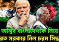 অস্থির বাংলাদেশকে নিয়ে ভারত সরকার নিল চরম সিদ্ধান্ত