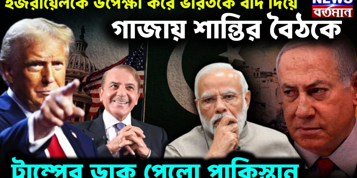 ইজরায়েলকে উপেক্ষা করে ভারতকে বাদ দিয়ে গাজায় শান্তির বৈঠকে ট্রাম্পের ডাক পেলো পাকিস্তান।