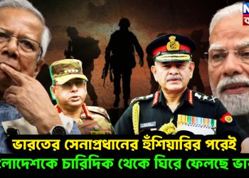 ভারতের সেনাপ্রধানের হুঁশিয়ারির পরেই বাংলাদেশকে চারিদিক থেকে ঘিরে ফেলেছে ভারত