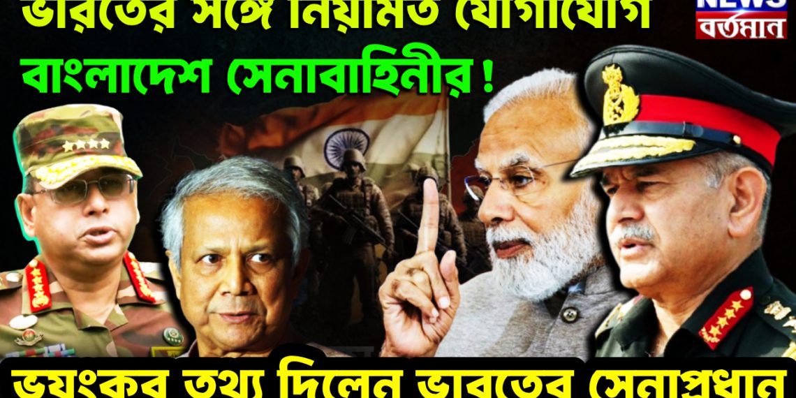 ভারতের সঙ্গে নিয়মিত যোগাযোগ বাংলাদেশ সেনাবাহিনীর! ভয়ংকর তথ্য দিলেন ভারতের সেনাপ্রধান
