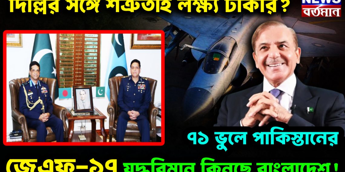 দিল্লির সঙ্গে শত্রুতাই লক্ষ্য ঢাকার?  ৭১ ভুলে পাকিস্তানের জেএফ-১৭ যুদ্ধবিমান কিনছে বাংলাদেশ!
