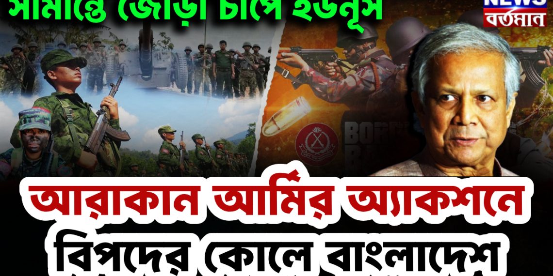 সীমান্তে জোড়া চাপে ইউনূস। আরাকান আর্মির অ্যাকশনে বিপদের কোলে বাংলাদেশ।