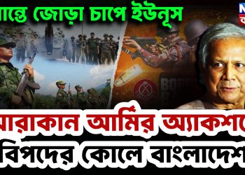 সীমান্তে জোড়া চাপে ইউনূস। আরাকান আর্মির অ্যাকশনে বিপদের কোলে বাংলাদেশ।