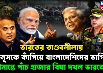 ভারতের তাণ্ডবলীলায় ইউনূসকে কাঁপিয়ে বাংলাদেশিদের ভাগিয়ে সীমান্তে পাঁচ হাজার বিঘা দখল ভারতের