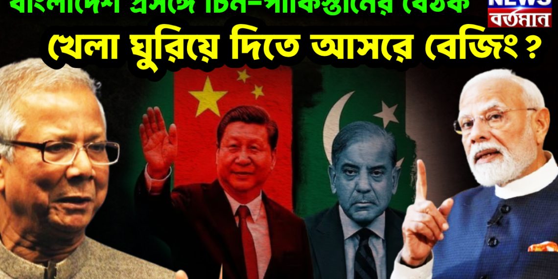 বাংলাদেশ প্রসঙ্গে চিন-পাকিস্তানের বৈঠক খেলা ঘুরিয়ে দিতে আসরে বেজিং?
