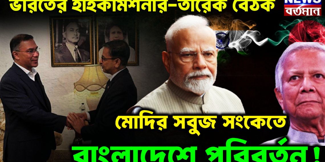 ভারতের হাইকমিশনার-তারেক বৈঠক মোদির সবুজ সংকেতে বাংলাদেশে পরিবর্তন!