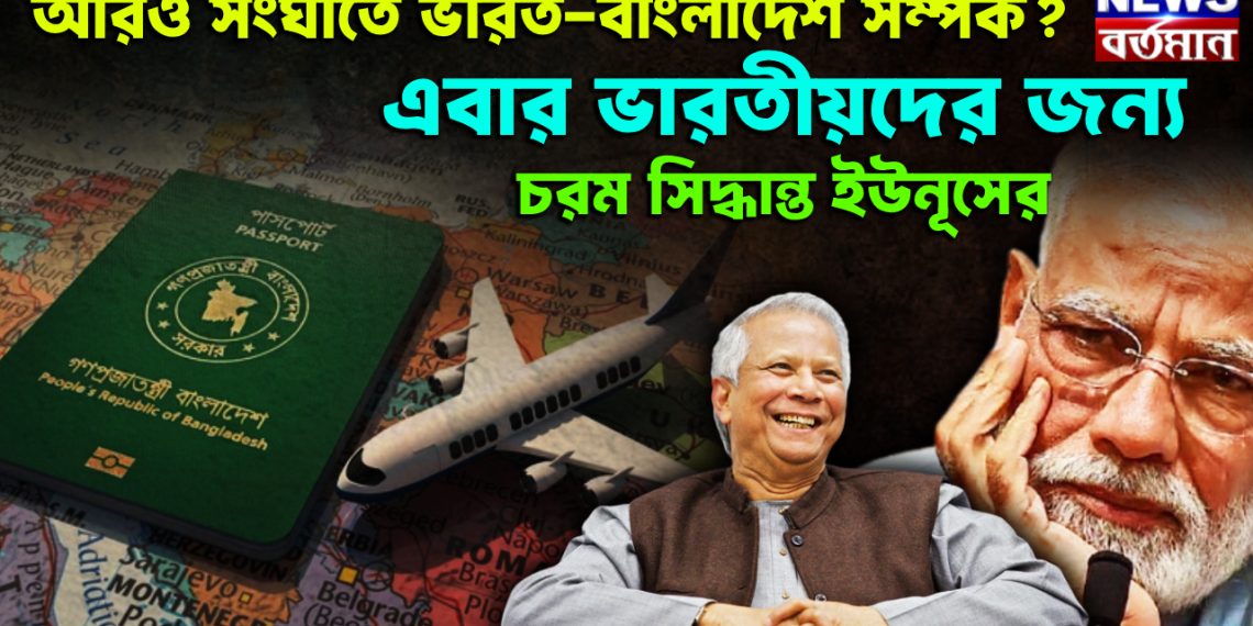 আরও সংঘাতে ভারত-বাংলাদেশ সম্পর্ক? এবার ভারতীয়দের জন্য চরম সিদ্ধান্ত ইউনূসের