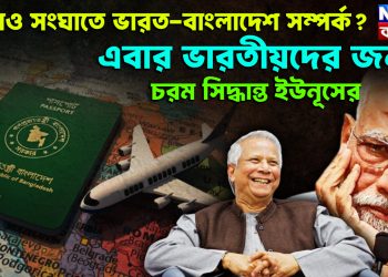 আরও সংঘাতে ভারত-বাংলাদেশ সম্পর্ক? এবার ভারতীয়দের জন্য চরম সিদ্ধান্ত ইউনূসের
