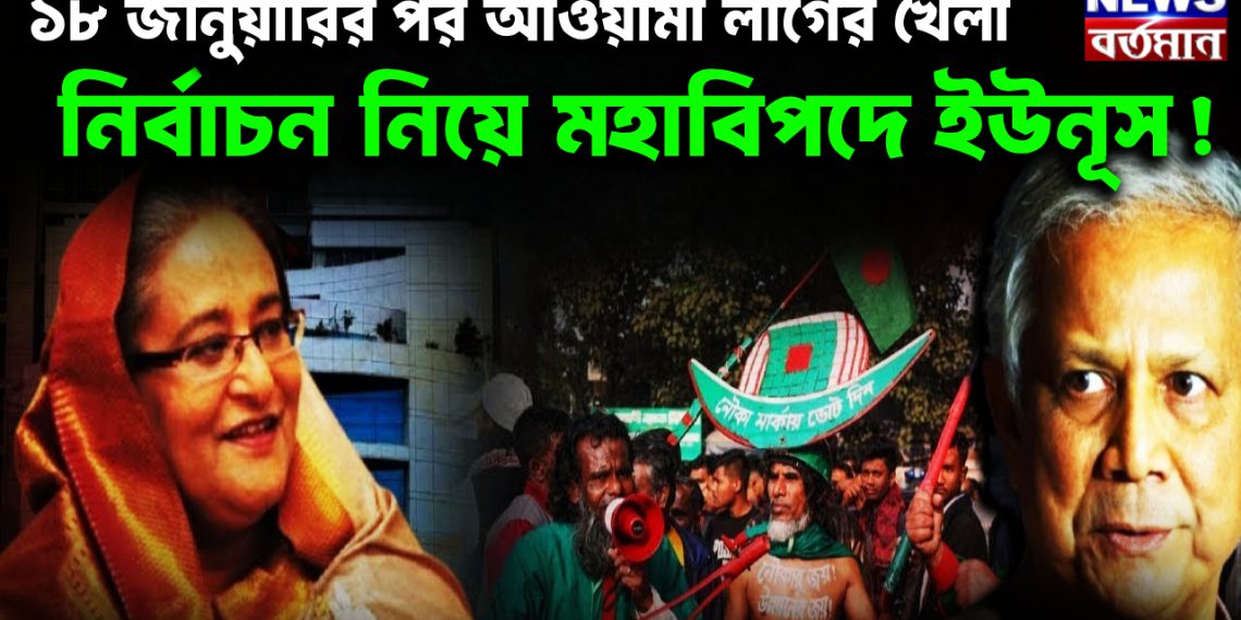 ১৮ জানুয়ারির পর আওয়ামী লীগের খেলা। নির্বাচন নিয়ে মহাবিপদে ইউনূস!