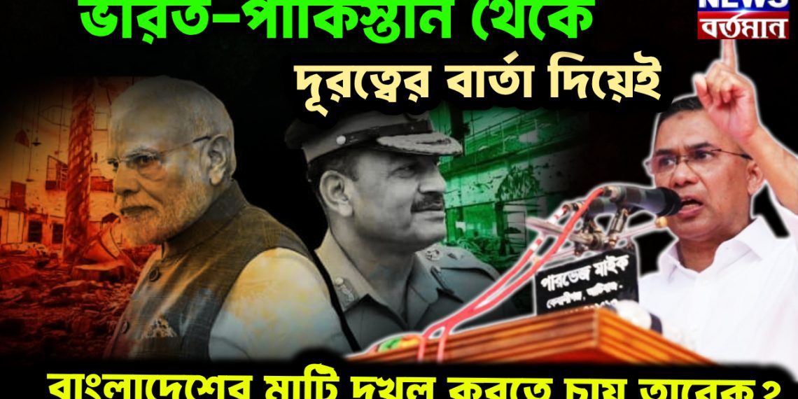 ভারত-পাকিস্তান থেকে দূরত্বের বার্তা দিয়েই বাংলাদেশের মাটি দখল করতে চায় তারেক?