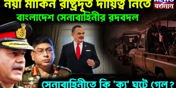 নয়া মার্কিন রাষ্ট্রদূত দায়িত্ব নিতে বাংলাদেশ সেনাবাহিনীর রদবদল। সেনাবাহিনীতে কি ‘ক্যু’ ঘটে গেল?