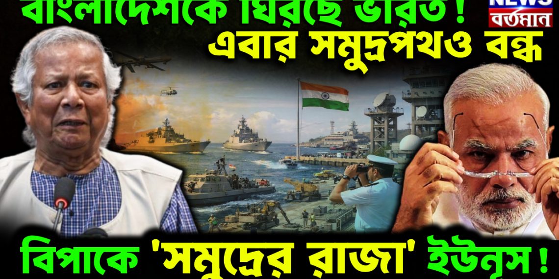 বাংলাদেশকে ঘিরছে ভারত! এবার সমুদ্রপথও বন্ধ। বিপাকে ‘সমুদ্রের রাজা’ ইউনূস
