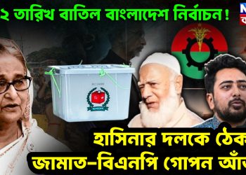 ১২ তারিখ বাতিল বাংলাদেশ নির্বাচন! হাসিনার দলকে ঠেকাতে জামাত-বিএনপি গোপন আঁতাত