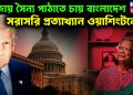 গাজায় সৈন্য পাঠাতে চায় বাংলাদেশ, প্রত্যাখ্যান ওয়াশিংটনের!